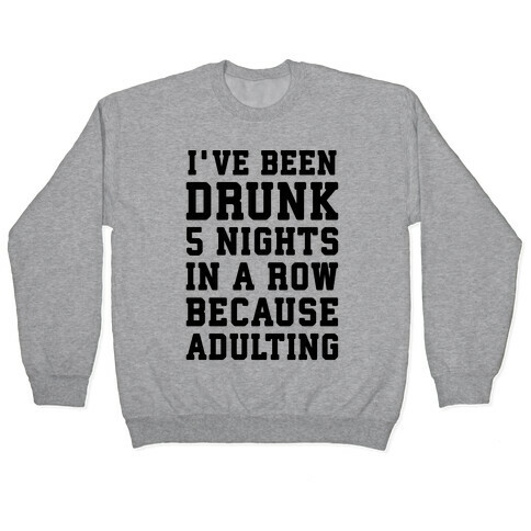 I've Been Drunk 5 Nights In A Row Because Adulting Pullover