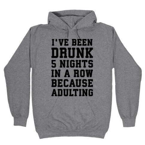I've Been Drunk 5 Nights In A Row Because Adulting Hooded Sweatshirt
