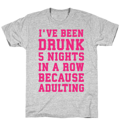 I've Been Drunk 5 Nights In A Row Because Adulting T-Shirt