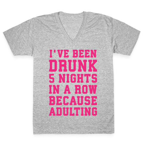 I've Been Drunk 5 Nights In A Row Because Adulting V-Neck Tee Shirt