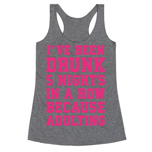 I've Been Drunk 5 Nights In A Row Because Adulting Racerback Tank Top