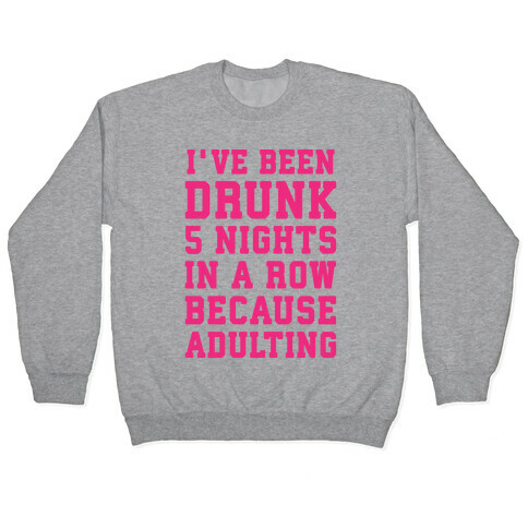 I've Been Drunk 5 Nights In A Row Because Adulting Pullover