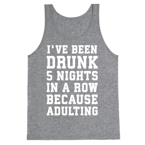 I've Been Drunk 5 Nights In A Row Because Adulting Tank Top