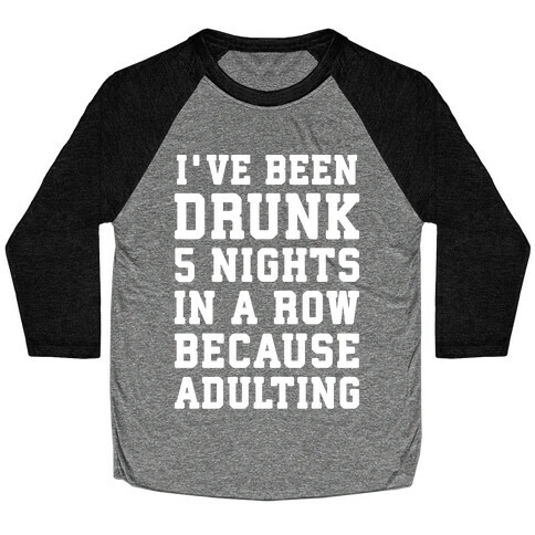 I've Been Drunk 5 Nights In A Row Because Adulting Baseball Tee