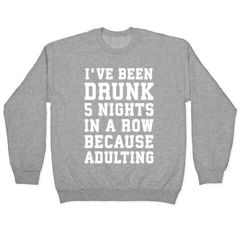 I've Been Drunk 5 Nights In A Row Because Adulting Pullover