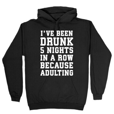 I've Been Drunk 5 Nights In A Row Because Adulting Hooded Sweatshirt