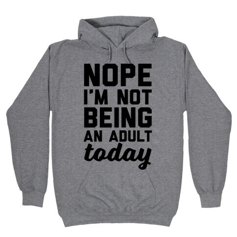 Nope I'm Not Being An Adult Today Hooded Sweatshirt