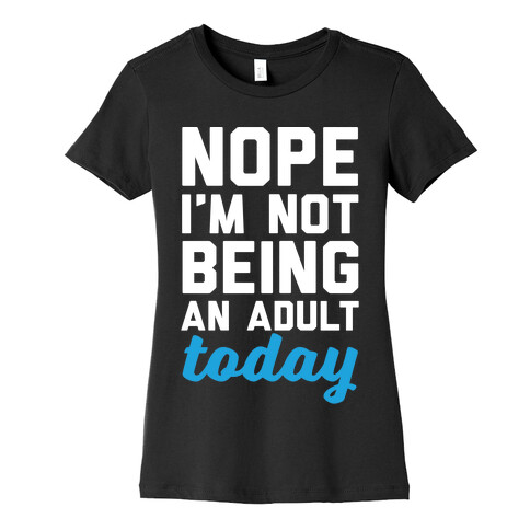 Nope I'm Not Being An Adult Today Womens T-Shirt