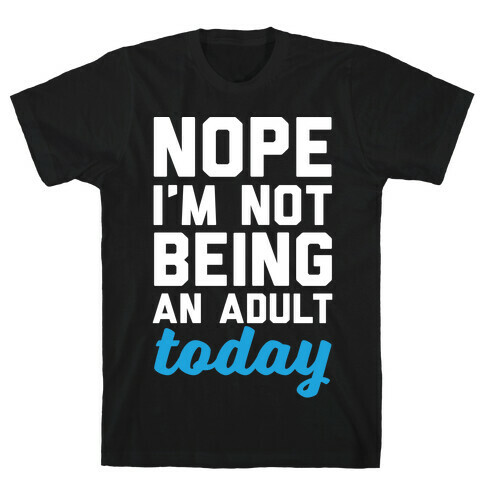 Nope I'm Not Being An Adult Today T-Shirt