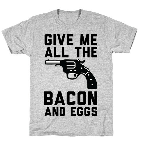 Give Me All The Bacon And Eggs T-Shirt