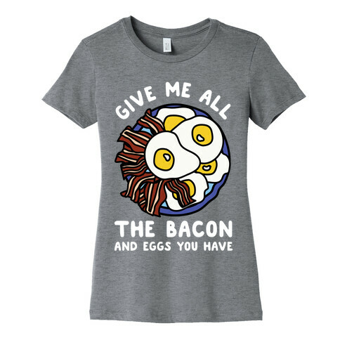 Give Me All The Bacon And Eggs You Have Womens T-Shirt