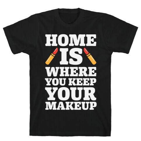 Home Is Where You Keep Your Makeup T-Shirt