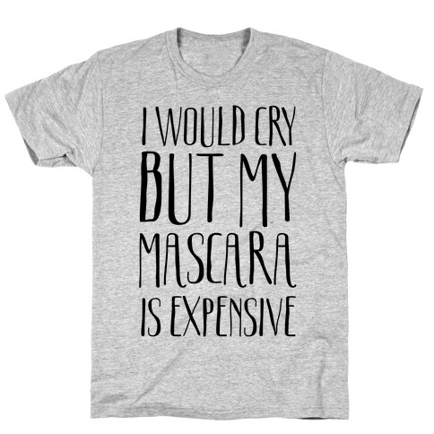 I Would Cry But My Mascara Is Expensive  T-Shirt