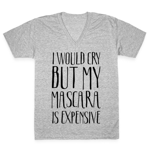 I Would Cry But My Mascara Is Expensive  V-Neck Tee Shirt