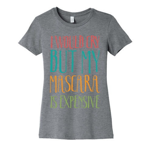 I Would Cry But My Mascara Is Expensive  Womens T-Shirt