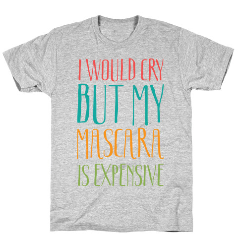 I Would Cry But My Mascara Is Expensive  T-Shirt