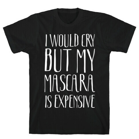 I Would Cry But My Mascara Is Expensive  T-Shirt