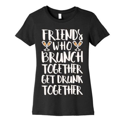 Friends Who Brunch Together Get Drunk Together Womens T-Shirt