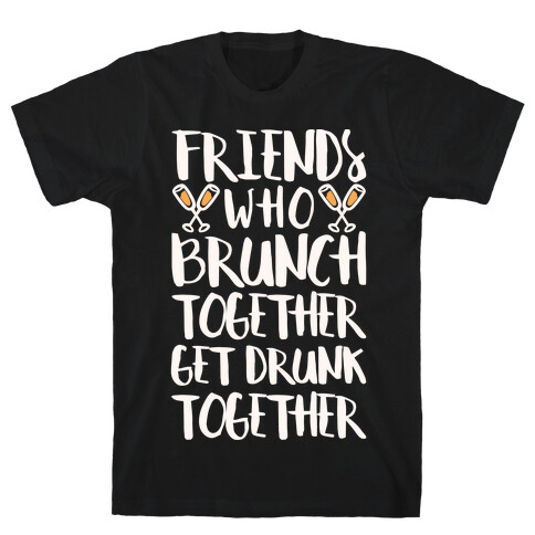 Friends Who Brunch Together Get Drunk Together T-Shirt