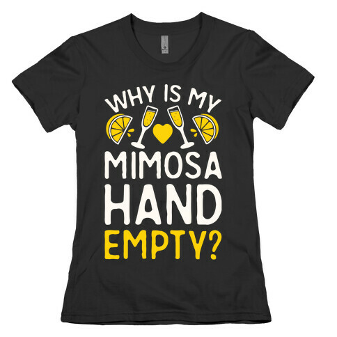 Why Is My Mimosa Hand Empty Womens T-Shirt