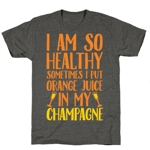 I Am So Healthy Sometimes I Put Orange Juice In My Champagne T-Shirt