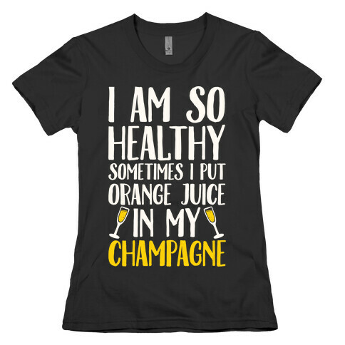I Am So Healthy Sometimes I Put Orange Juice In My Champagne Womens T-Shirt