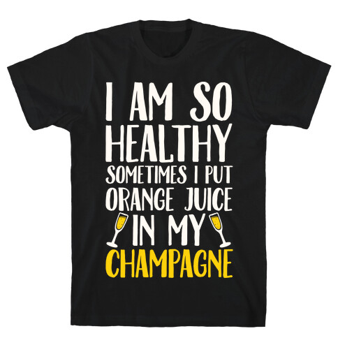 I Am So Healthy Sometimes I Put Orange Juice In My Champagne T-Shirt