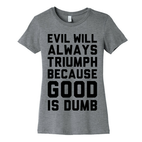 Evil Will Always Triumph Because Good Is Dumb Womens T-Shirt