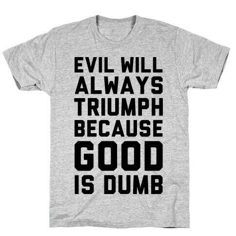 Evil Will Always Triumph Because Good Is Dumb T-Shirt