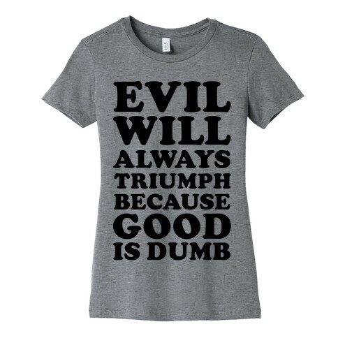 Evil Will Always Triumph Because Good Is Dumb Womens T-Shirt