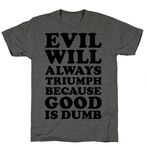 Evil Will Always Triumph Because Good Is Dumb T-Shirt