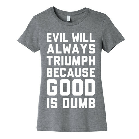 Evil Will Always Triumph Because Good Is Dumb Womens T-Shirt