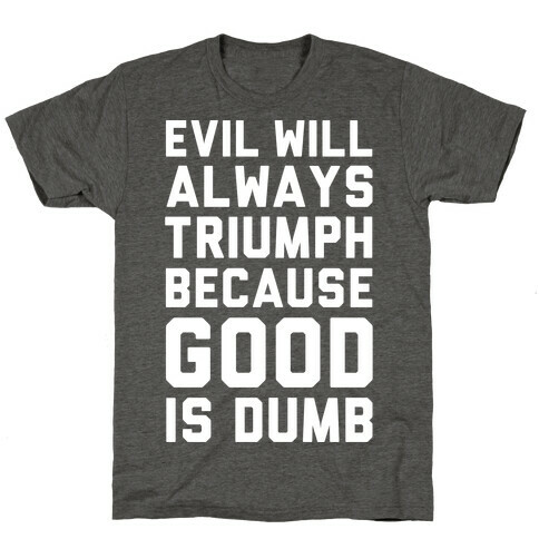 Evil Will Always Triumph Because Good Is Dumb T-Shirt