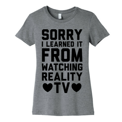 Sorry I Learned It From Watching Reality TV Womens T-Shirt