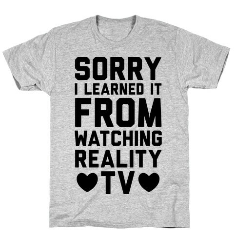Sorry I Learned It From Watching Reality TV T-Shirt
