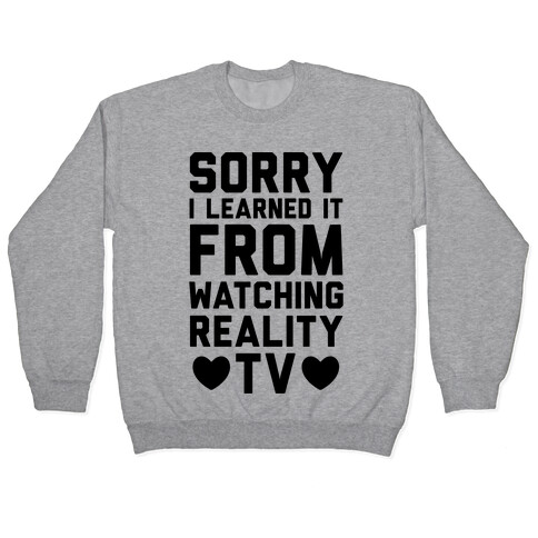 Sorry I Learned It From Watching Reality TV Pullover