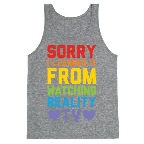 Sorry I Learned It From Watching Reality Tv Tank Top