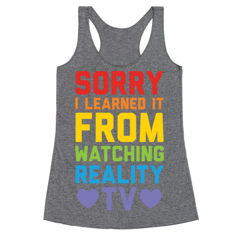 Sorry I Learned It From Watching Reality Tv Racerback Tank Top