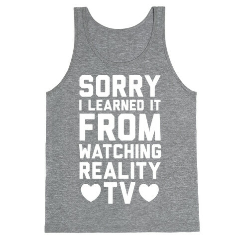 Sorry I Learned It From Watching Reality TV Tank Top