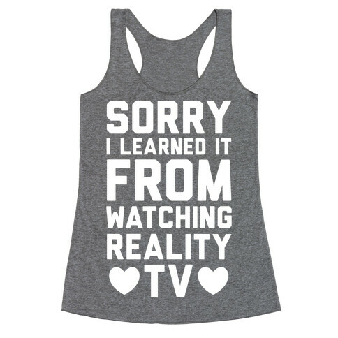Sorry I Learned It From Watching Reality TV Racerback Tank Top