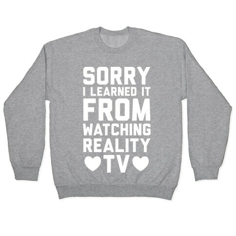 Sorry I Learned It From Watching Reality TV Pullover
