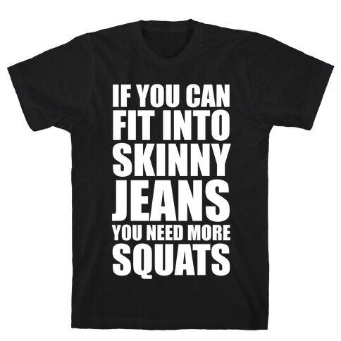 If You Can Fit Into Skinny Jeans You Need More Squats (White Ink) T-Shirt