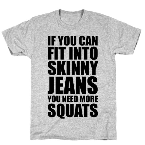 If You Can Fit Into Skinny Jeans You Need More Squats T-Shirt