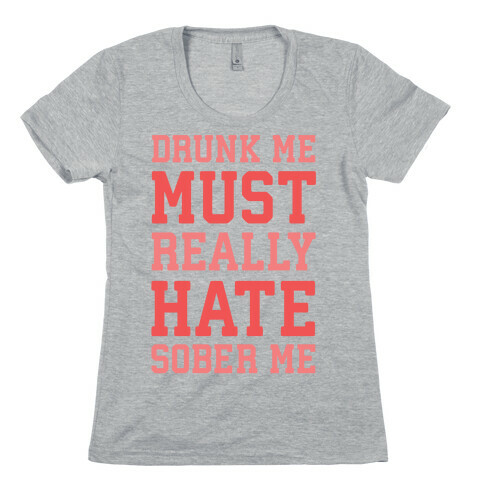 Drunk Me Must Really Hate Sober Me Womens T-Shirt