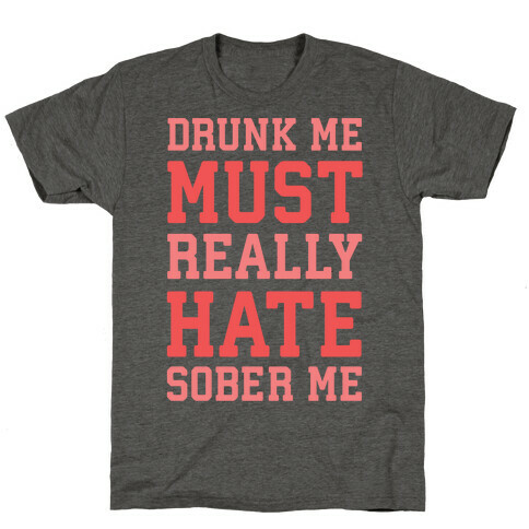 Drunk Me Must Really Hate Sober Me T-Shirt