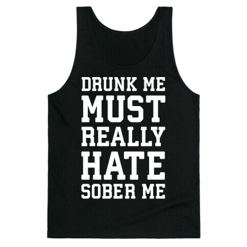 Drunk Me Must Really Hate Sober Me Tank Top