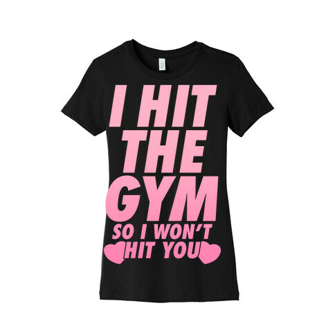 I Hit The Gym So I Won't Hit You Womens T-Shirt