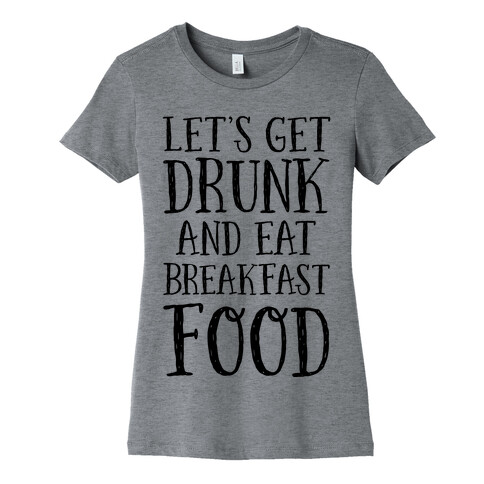 Let's Get Drunk And Eat Breakfast Food Womens T-Shirt