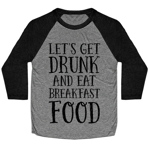 Let's Get Drunk And Eat Breakfast Food Baseball Tee