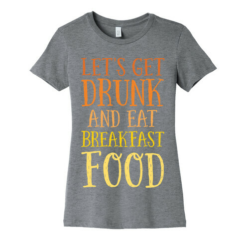Let's Get Drunk And Eat Breakfast Food Womens T-Shirt